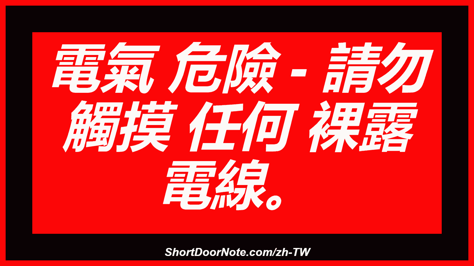 電氣 危險 - 請勿 觸摸 任何 裸露 電線。
