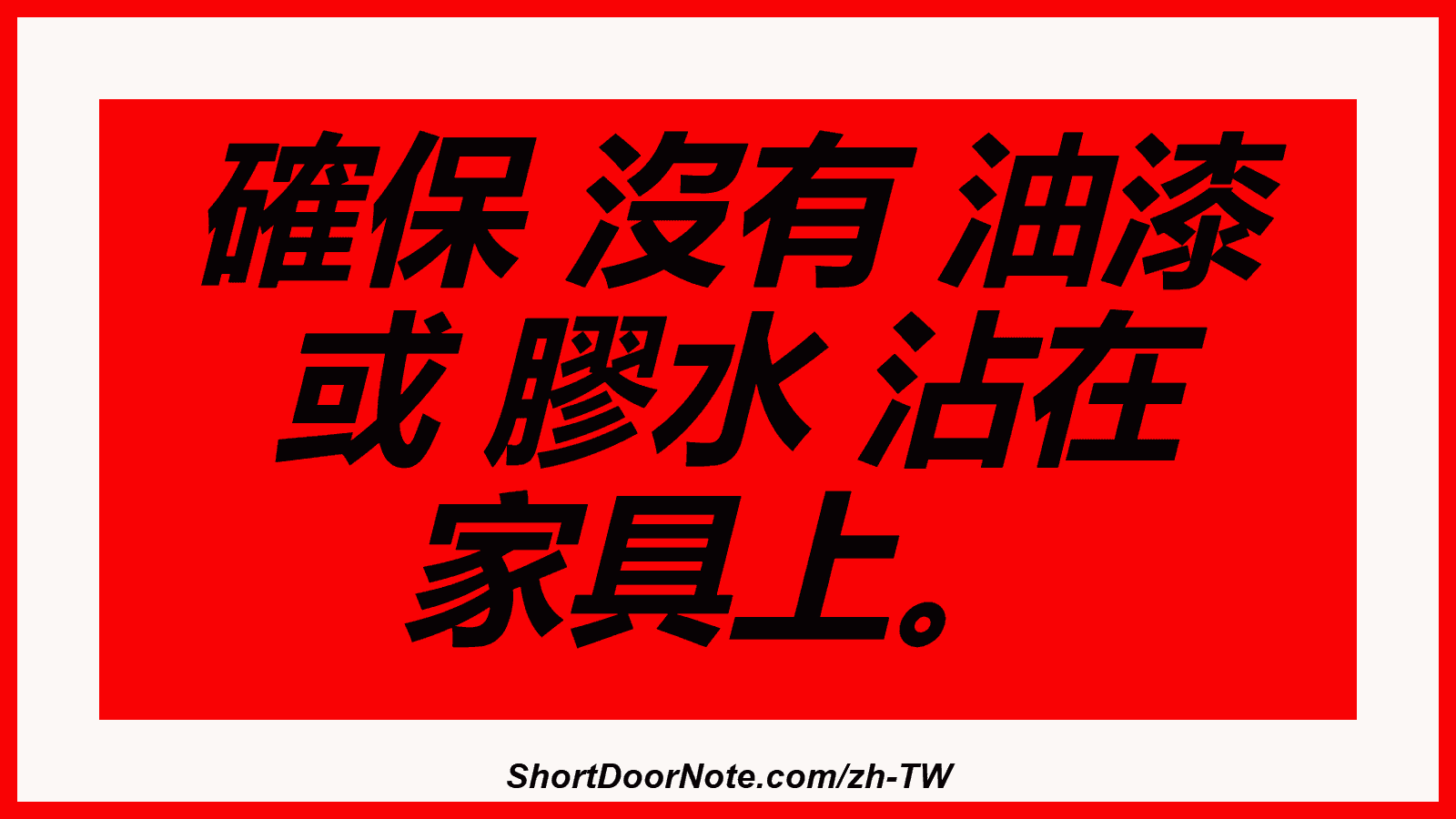 確保 沒有 油漆 或 膠水 沾在 家具上。
