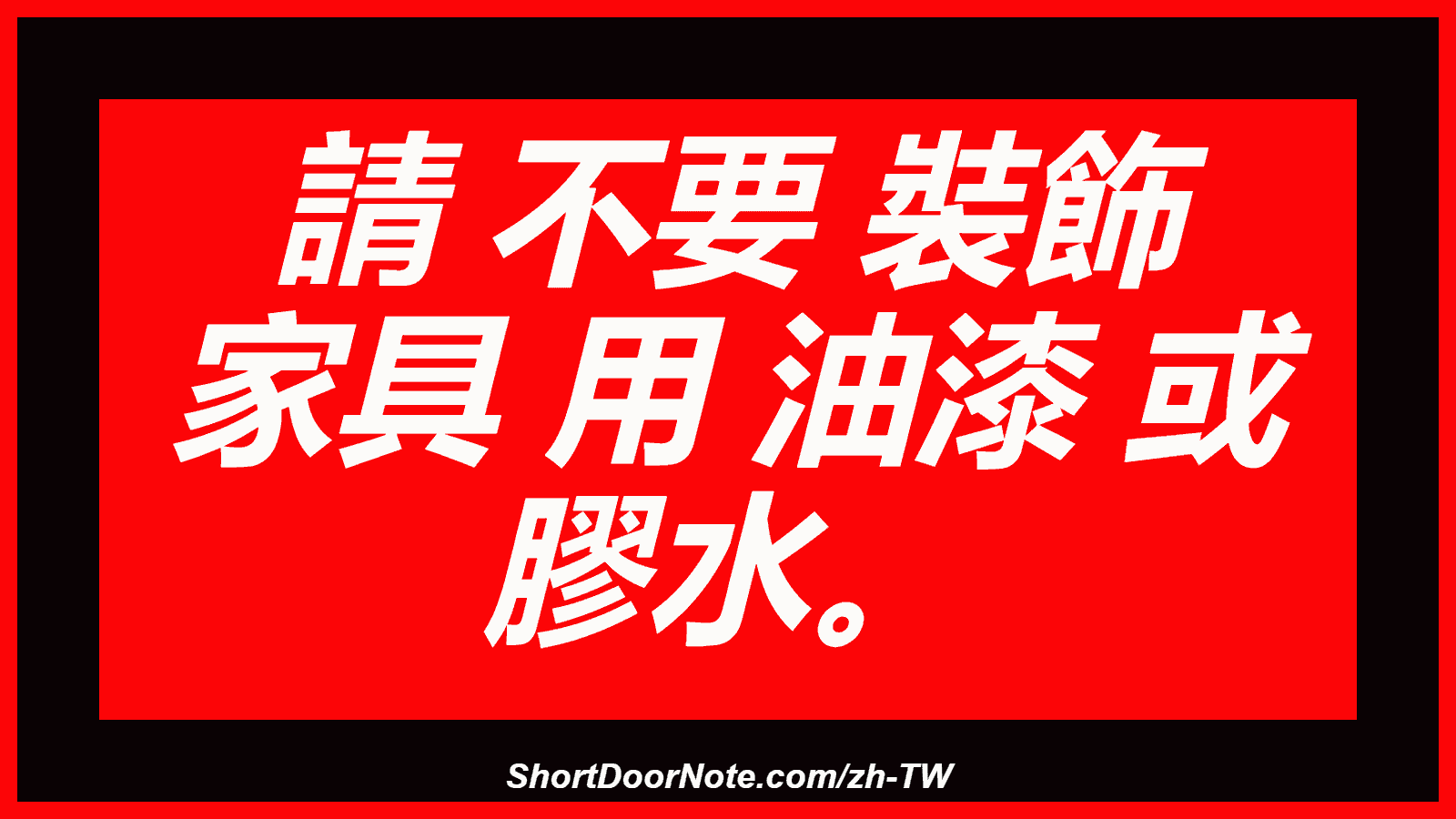 請 不要 裝飾 家具 用 油漆 或 膠水。
