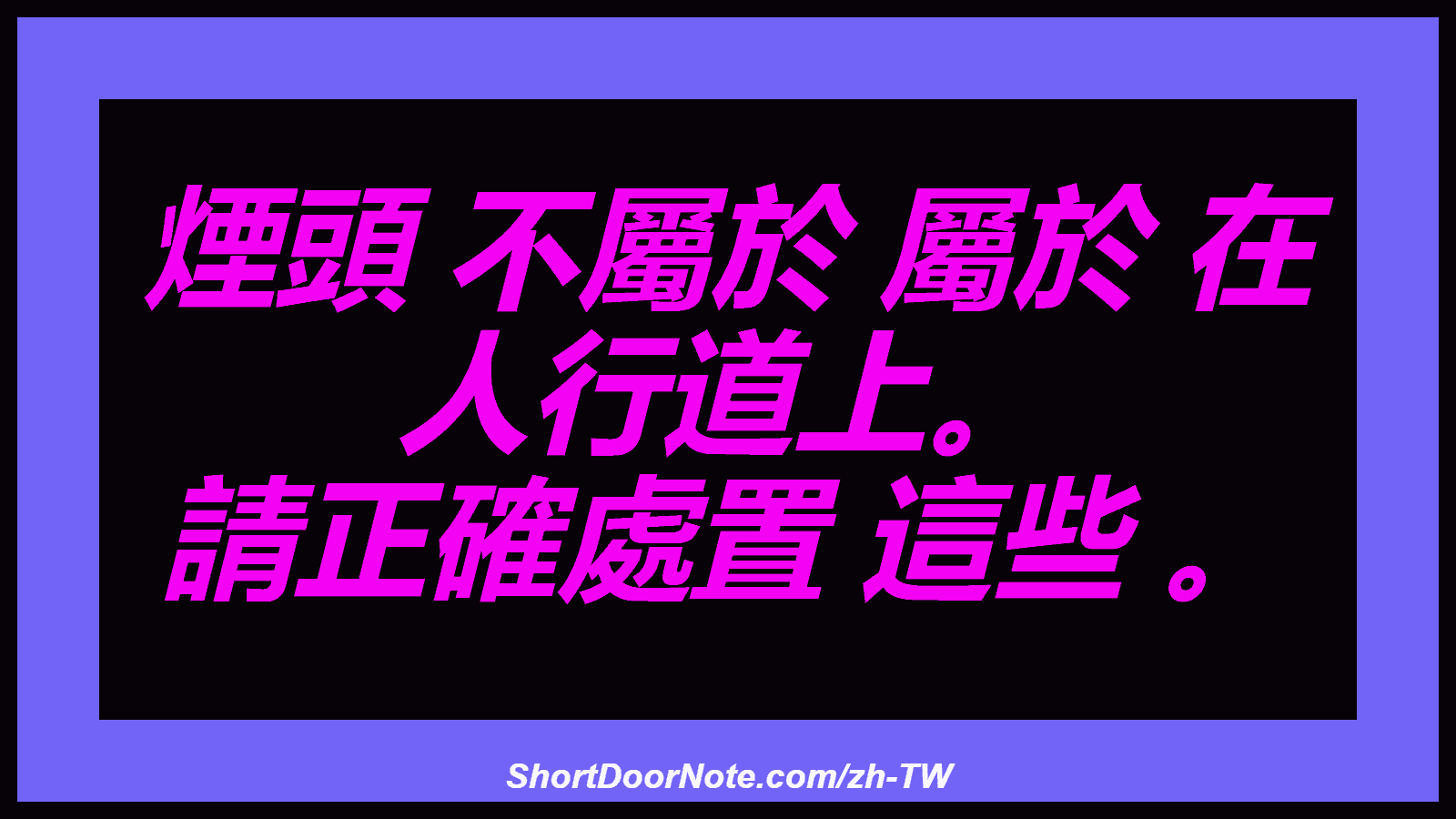 煙頭 不屬於 屬於 在 人行道上。 請正確處置 這些 。
