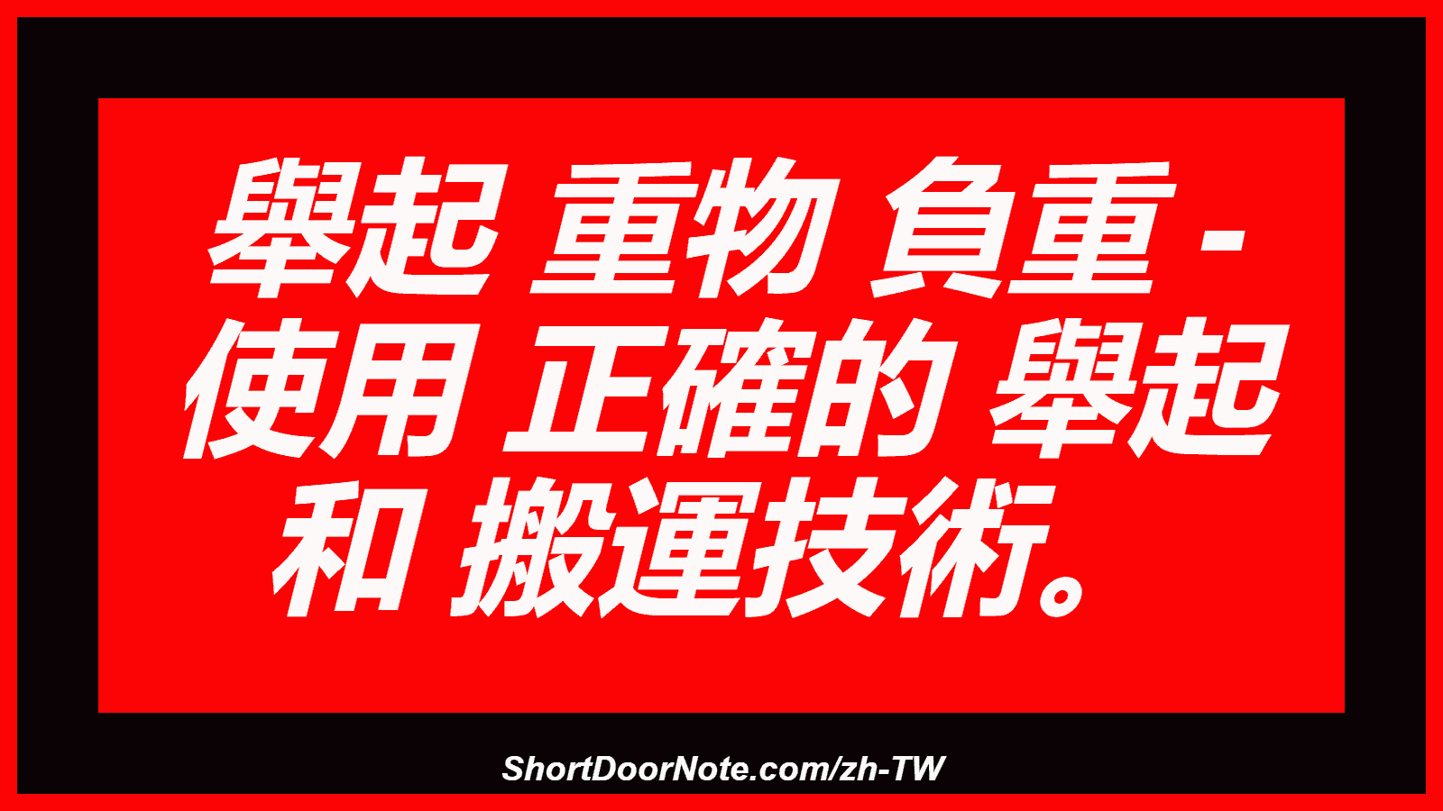 舉起 重物 負重 - 使用 正確的 舉起 和 搬運技術。
